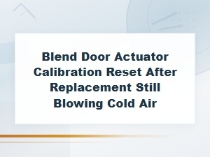 Blend Door Actuator Calibration Reset After Replacement Still Blowing Cold Air
