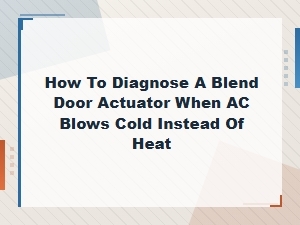 How to Diagnose a Blend Door Actuator When Ac Blows Cold Instead of Heat