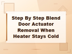 Blend Door Actuator Removal Guide When Your Heater Blows Cold