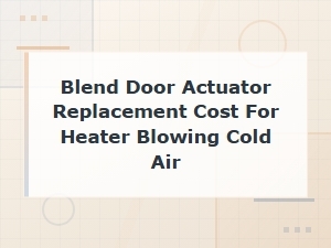 Blend Door Actuator Replacement Cost: Fix Heater Blowing Cold Air