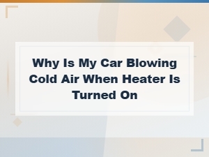 Why Is My Car Blowing Cold Air When the Heat Is on