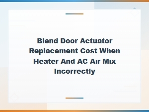 Blend Door Actuator Location and Replacement Cost When Heater and Ac Air Mix Wrong