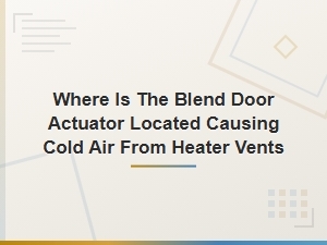 Blend Door Actuator Location and Cold Air Fix