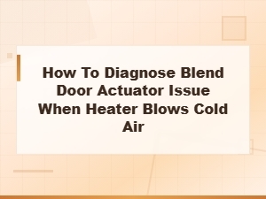 How to Diagnose Blend Door Actuator Issue When Heater Blows Cold Air